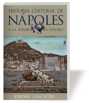 HISTORIA CULTURAL DE NAPOLES. A LA SOMBRA DEL VESUBIO | 9788415063070 | LANCASTER, JORDAN