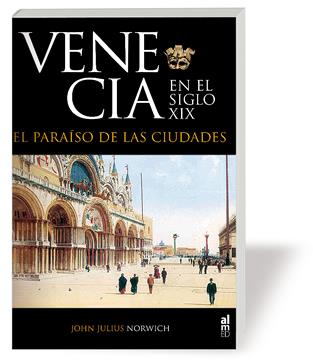 VENECIA EN EL SIGLO XIX. EL PARAISO DE LAS CIUDADES. | 9788493668525 | NORWICH, JOHN JULIUS
