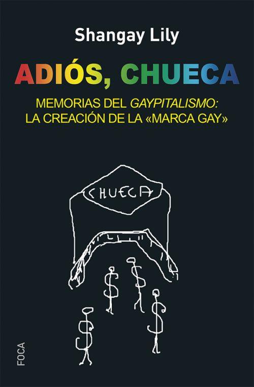 ADIOS, CHUECA. MEMORIAS DEL GAYPITALISMO: LA CREACION DE LA MARCA GAY | 9788494528330 | LILY, SHANGAY
