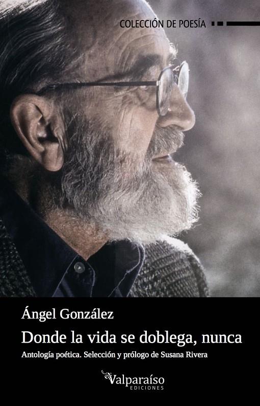 DONDE LA VIDA SE DOBLEGA, NUNCA. ANTOLOGIA POETICA | 9788416560776 | GONZALEZ, ANGEL