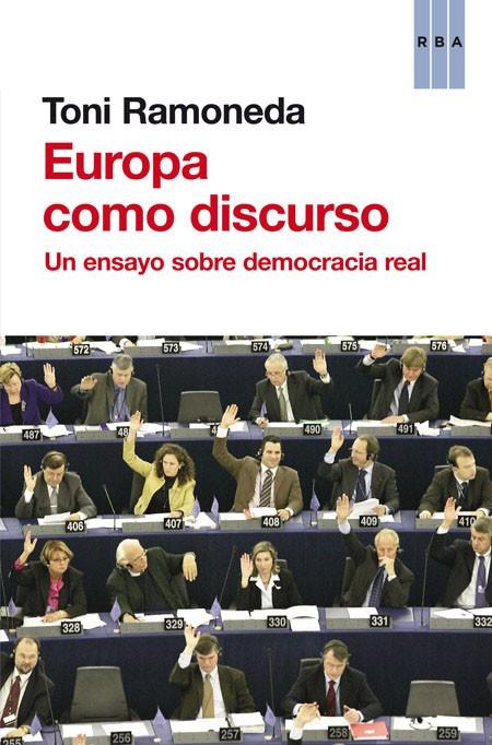 EUROPA COMO DISCURSO. UN ENSAYO SOBRE DEMOCRACIA REAL | 9788490562338 | RAMONEDA, TONI
