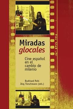 MIRADAS GLOCALES : CINE ESPAÑOL EN EL CAMBIO DE MILENIO | 9788484893028 | POHL, BURKHARD ED. LIT.