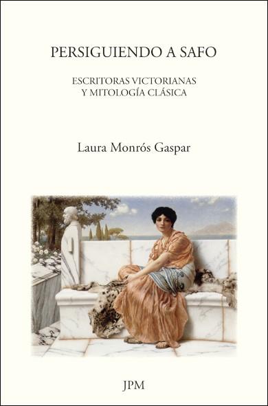 PERSIGUIENDO A SAFO : ESCRITORAS VICTORIANAS Y MITOLOGIA CLA | 9788493796037 | MONROS GASPAR, LAURA
