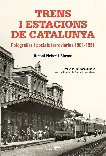 TRENS I ESTACIONS DE CATALUNYA : FOTOGRAFIES I POSTALS FERROVIARIES 1901-1951 | 9788499758411 | NEBOT BIOSCA, ANTONI