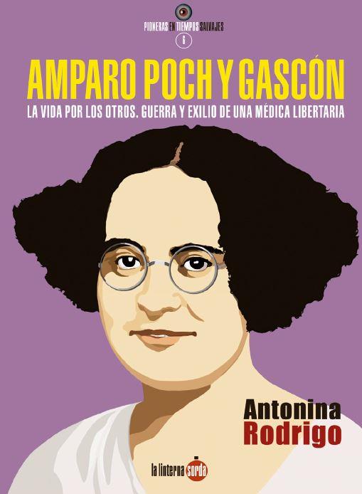 AMPARO POCH Y GASCON. LA VIDA POR LOS OTROS. GUERRA Y EXILIO DE UNA MEDICA LIBERTARIA | 9788494828591 | RODRIGO, ANTONINA