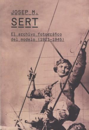 JOSEP M. SERT. EL ARCHIVO FOTOGRAFICO DEL MODELO 1921-1945 | 9788481815214 | SERT, JOSEP M.