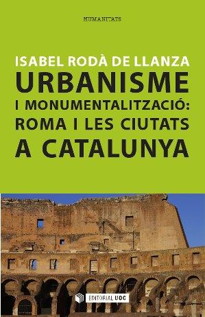 URBANISME I MONUMENTALITZACIO : ROMA I LES CIUTATS A CATALUN | 9788490640326 | RODA, ISABEL