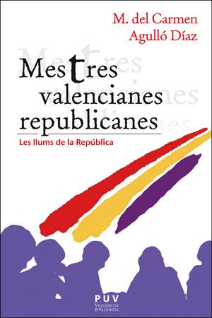 MESTRES VALENCIANES REPUBLICANES. LES LLUMS DE LA REPUBLICA | 9788491345428 | AGULLO DIAZ, M. DEL CARMEN
