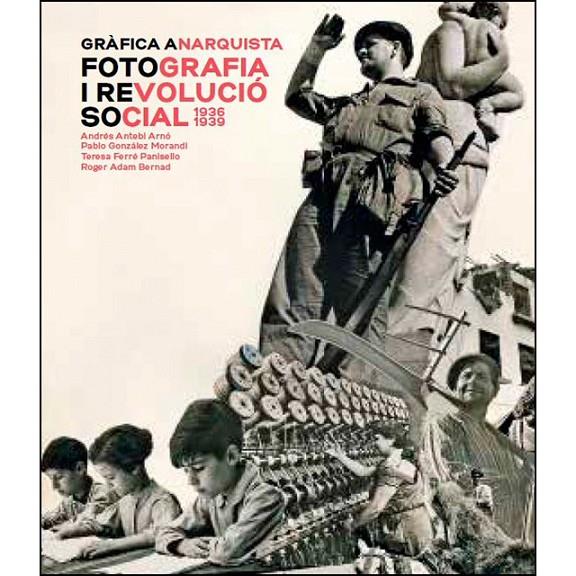 GRAFICA ANARQUISTA (CAT). FOTOGRAFIA I REVOLUCIO SOCIAL 1936-1939 | 9788491562603 | AAVV