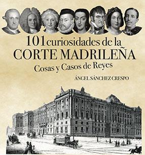 101 CURIOSIDADES DE LA CORTE MADRILEÑA | 9788412781304 | SÁNCHEZ CRESPO, ÁNGEL
