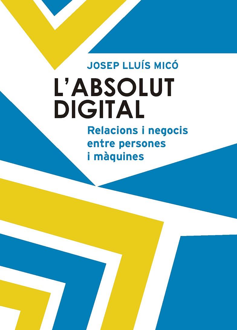 ABSOLUT DIGITAL : RELACIONS I NEGOCIS ENTRE PERSONES I MÀQUINES, L' | 9788498839777 | MICO, JOSEP LLUIS