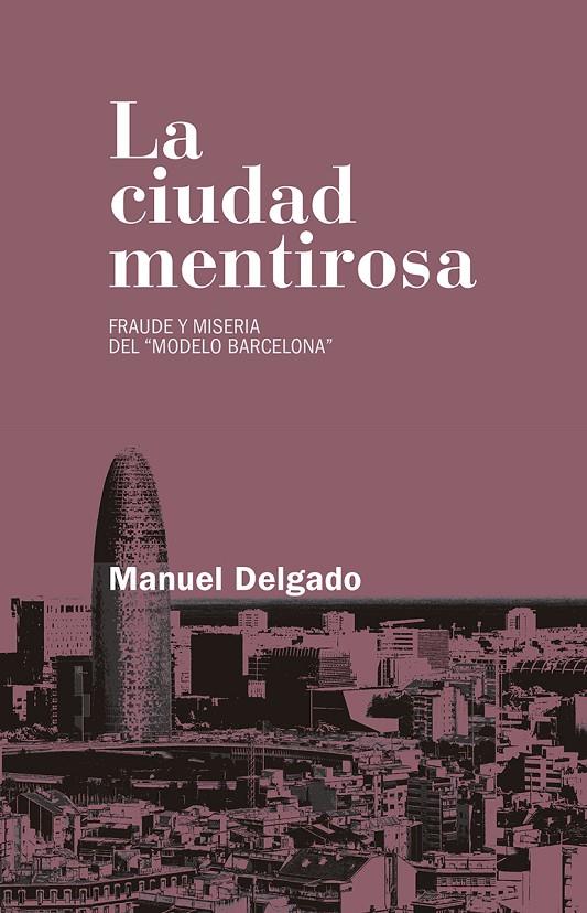 CIUDAD MENTIROSA, LA. FRAUDE Y MISERIA DEL MODELO BARCELONA | 9788490972946 | DELGADO, MANUEL