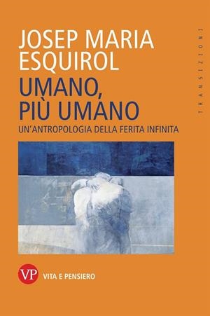 UMANO, PIÙ UMANO. UN'ANTROPOLOGIA DELLA FERITA INFINITA | 9788834345221 | ESQUIROL, JOSEP MARIA