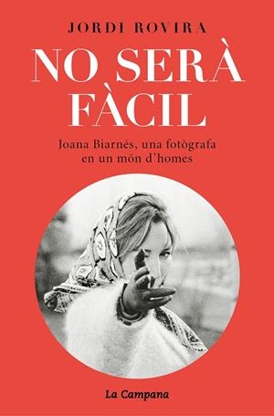 NO SERÀ FÀCIL. JOANA BIARNÉS, UNA FOTÒGRAFA EN UN MÓN D'HOMES | 9788416863778 | ROVIRA, JORDI