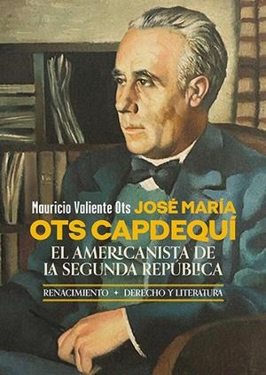 JOSÉ MARÍA OTS CAPDEQUÍ. EL AMERICANISTA DE LA SEGUNDA REPÚBLICA | 9788419231956 | VALIENTE OTS, MAURICIO