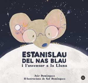 ESTANISLAU DEL NAS BLAU I L'ASCENSOR A LA LLUNA | 9788413897622 | DOMÍNGUEZ, JAIR / DOMÍNGUEZ, SOL