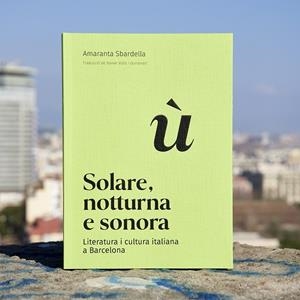SOLARE, NOTTURNA E SONORA. LITERATURA I CULTURA ITALIANA A BARCELONA | 9788491566021 | SBARDELLA, AMARANTA