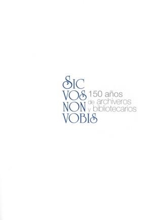 SIC VOS NON VOBIS : 150 AÑOS DE ARCHIVEROS Y BIBLIOTECARIOS | 9788492462063 | VVAA