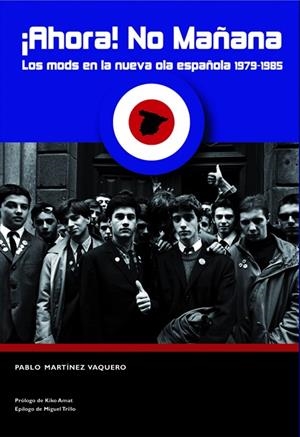 ¡AHORA! NO MAÑANA. LOS MODS EN LA NUEVA OLA ESPAÑOLA | 9788497432658 | MARTINEZ VAQUERO, PABLO