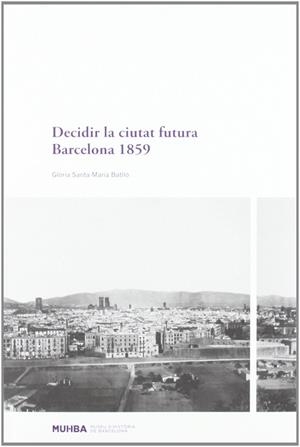 DECIDIR LA CIUTAT FUTURA : BARCELONA 1859 | 9788498502022 | SANTA-MARIA BATLLO, GLORIA