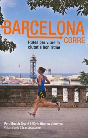 BARCELONA CORRE. RUTES PER VIURE LA CIUTAT A BON RITME | 9788498503586 | BOSCH GRANE, PERE