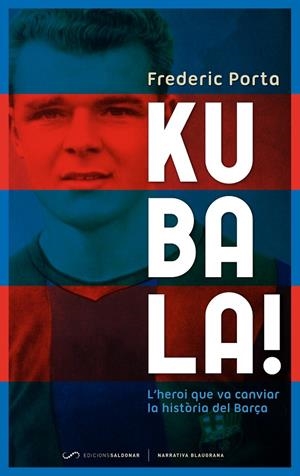 KUBALA! L'HEROI QUE VA CANVIAR LA HISTORIA DEL BARÇA | 9788493780081 | PORTA, FREDERIC