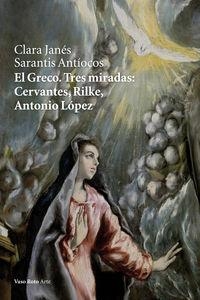 GRECO, EL. TRES MIRADAS: CERVANTES, RILKE, ANTONIO LOPEZ | 9788415168997 | JANES, CLARA
