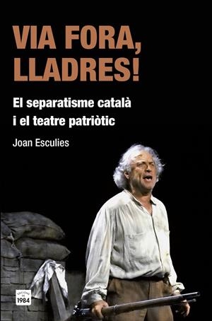 VIA FORA, LLADRES! : EL SEPARATISME CATALA I EL TEATRE PATRI | 9788415835455 | ESCULIES SERRAT, JOAN
