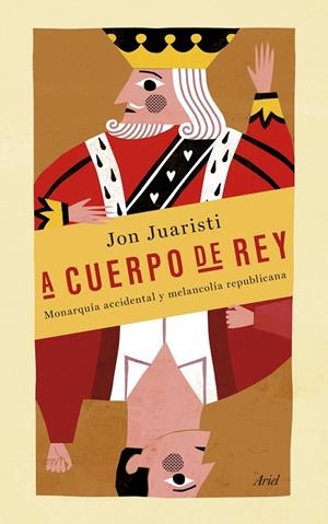 A CUERPO DE REY. MONARQUIA ACCIDENTAL Y MELANCOLIA REPUBLICA | 9788434418998 | JUARISTI, JON