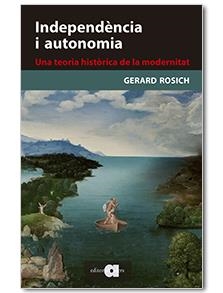 INDEPENDENCIA I AUTONOMIA: UNA TEORIA HISTORICA DE LA MODERNITAT | 9788416260331 | ROSICH, GERARD