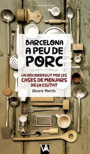 BARCELONA A PEU DE PORC : UN RECORREGUT PER LES CASES DE MENJARS DE LA CIUTAT | 9788490346280 | MARTIN CORTADA, RICARD