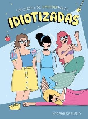 IDIOTIZADAS. UN CUENTO DE EMPODERHADAS | 9788408176886 | MODERNA DE PUEBLO