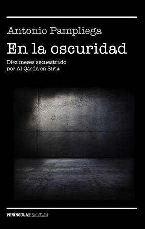 EN LA OSCURIDAD. DIEZ MESES SECUESTRADO POR AL QAEDA EN SIRIA | 9788499426099 | PAMPLIEGA, ANTONIO