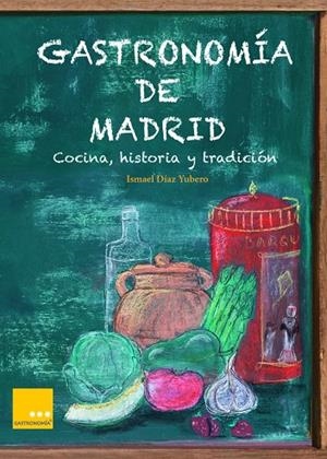 GASTRONOMIA DE MADRID : COCINA, HISTORIA Y TRADICION | 9788494124334 | DIAZ YUBERO, ISMAEL