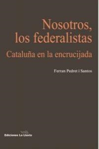 NOSOTROS, LOS FEDERALISTAS : CATALUÑA EN LA ENCRUCIJADA | 9788415526148 | PEDRET I SANTOS, FERRAN