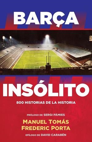 BARÇA INSOLITO. 800 HISTORIAS DE LA HISTORIA | 9788494506437 | TOMAS, MANUEL; PORTA, FREDERIC