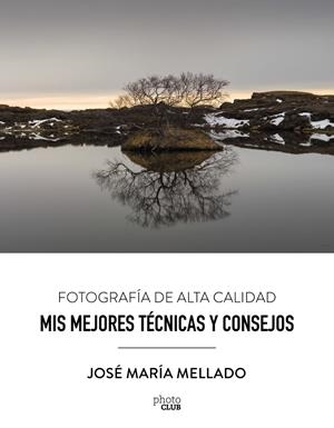 FOTOGRAFIA DE ALTA CALIDAD. MIS MEJORES TECNICAS Y CONSEJOS | 9788441539556 | MELLADO, JOSE MARIA