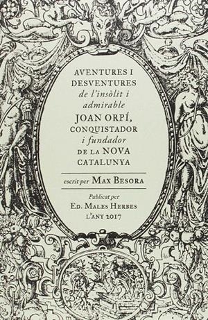 AVENTURES I DESVENTURES DE L'INSOLIT I ADMIRABLE JOAN ORPI, CONQUISTADOR I FUNDADOR DE LA NOVA CATALUNYA | 9788494587740 | BESORA, MAX