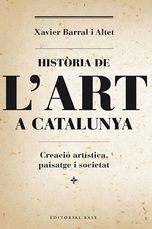 HISTORIA DE L'ART A CATALUNYA. CREACIO ARTISTICA, PAISATGE | 9788415711230 | BARRAL I ALTET, XAVIER