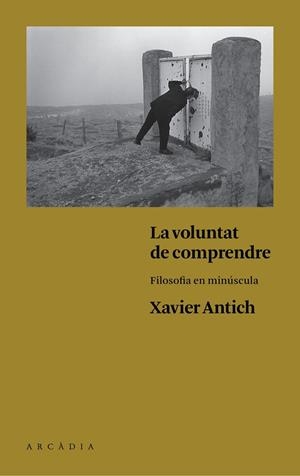 VOLUNTAT DE COMPRENDRE, LA. FILOSOFIA EN MINUSCULA | 9788494468056 | ANTICH, XAVIER