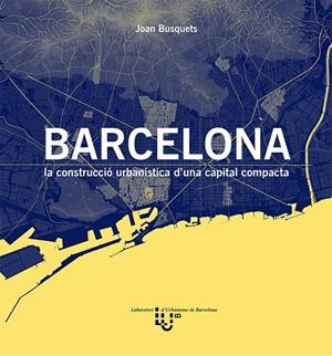 BARCELONA. LA CONSTRUCCIO URBANISTICA D'UNA CAPITAL COMPACTA | 9788498807172 | BUSQUETS, JOAN