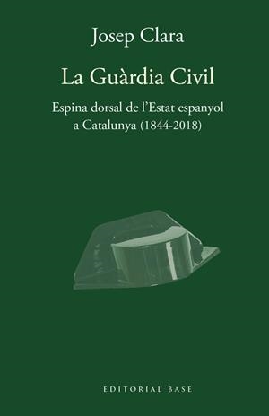 GUARDIA CIVIL, LA. ESPINA DORSAL DE L'ESTAT ESPANYOL A CATALUNYA (1844-2018) | 9788417759421 | CLARA, JOSEP