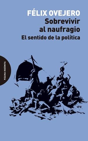SOBREVIVIR AL NAUFRAGIO. EL SENTIDO DE LA POLITICA | 9788494999253 | OVEJERO, FELIX